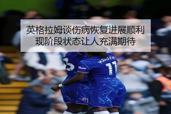 英格拉姆谈伤病恢复进展顺利 现阶段状态让人充满期待